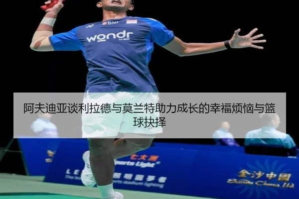 阿夫迪亚谈利拉德与莫兰特助力成长的幸福烦恼与篮球抉择 | kaiyun